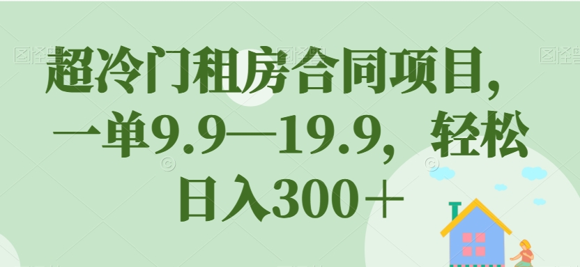 【副业项目7508期】超冷门租房合同项目，一单9.9—19.9，轻松日入300＋【揭秘】-沃创网