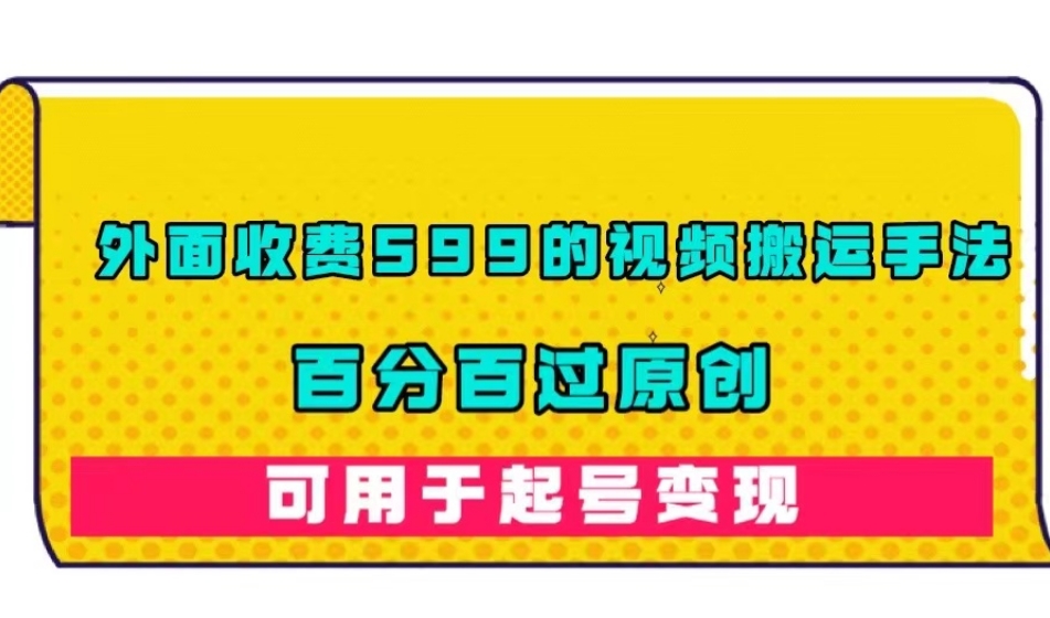 【副业项目7509期】外面收费599的视频搬运手法，百分百过原创，可用起号变现【揭秘】-沃创网