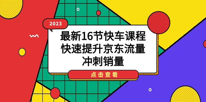 【副业项目7516期】2023最新16节快车课程，快速提升京东流量，冲刺销量-沃创网