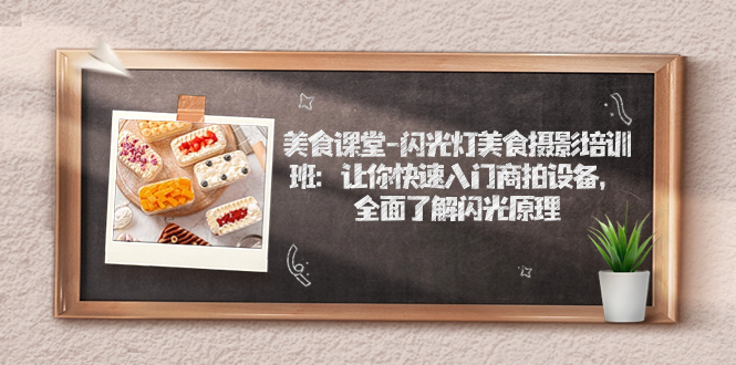 【副业项目7531期】美食课堂-闪光灯美食摄影培训班：让你快速入门商拍设备，全面了解闪光原理-沃创网