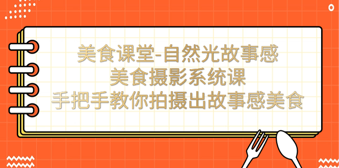 【副业项目7532期】美食课堂-自然光故事感美食摄影系统课：手把手教你拍摄出故事感美食！-沃创网