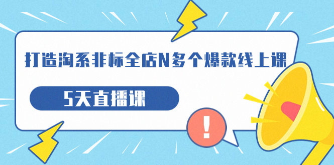 【副业项目7550期】打造-淘系-非标全店N多个爆款线上课，5天直播课-沃创网