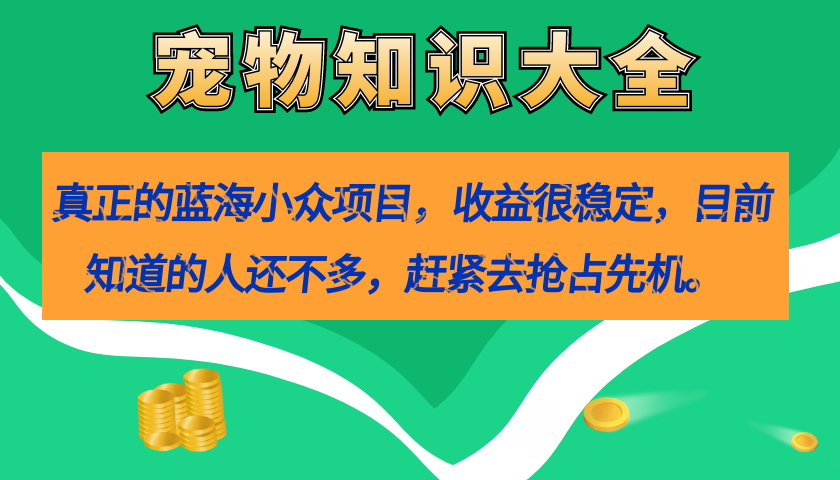 【副业项目7554期】真正的蓝海小众项目，宠物知识大全，收益很稳定（教务+素材）-沃创网