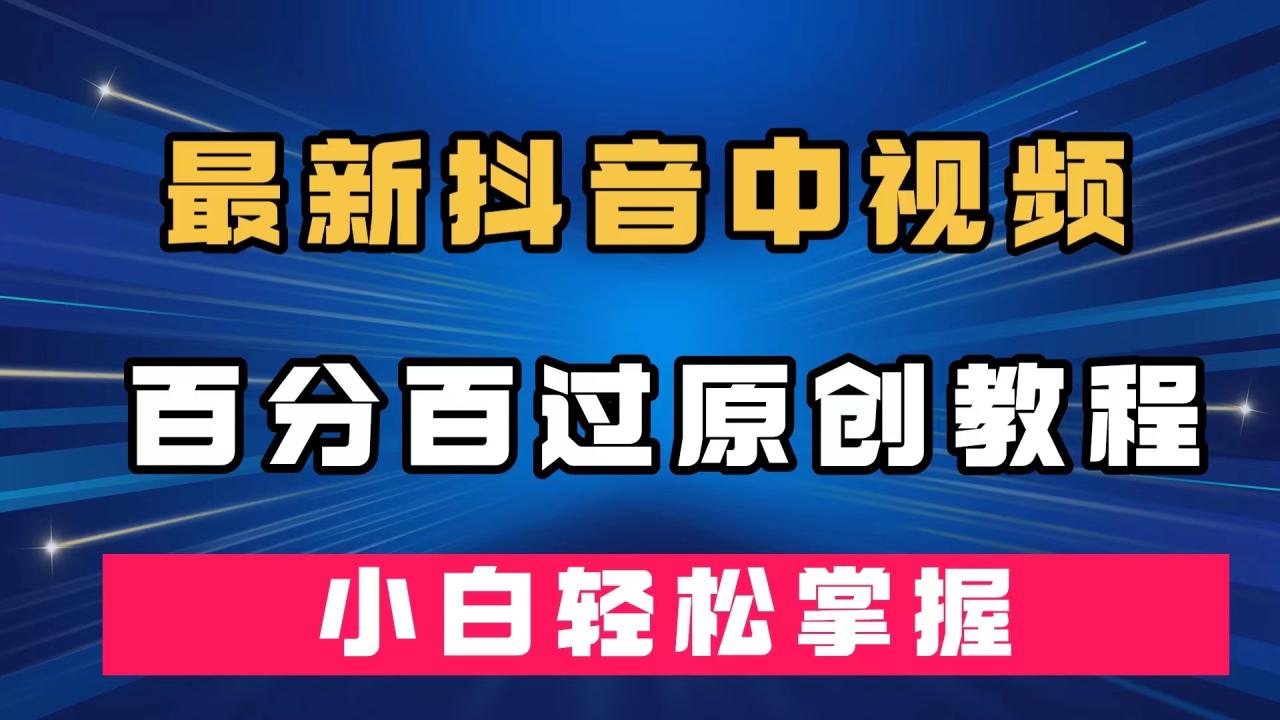 【副业项目7558期】最新抖音中视频百分百过原创教程，深度去重，小白轻松掌握-沃创网