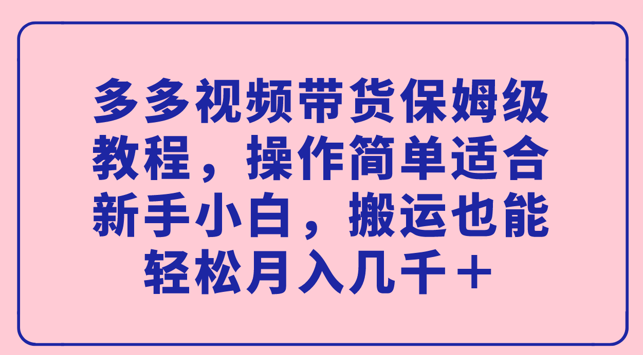【副业项目7559期】多多视频带货保姆级教程，操作简单适合新手小白，搬运也能轻松月入几千＋-沃创网
