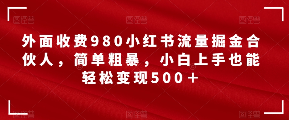【副业项目7562期】外面收费980小红书流量掘金合伙人，简单粗暴，小白上手也能轻松变现500＋【揭秘】-沃创网
