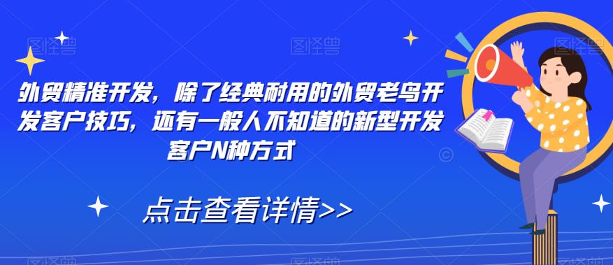 【副业项目7570期】外贸精准开发，除了经典耐用的外贸老鸟开发客户技巧，还有一般人不知道的新型开发客户N种方式-沃创网