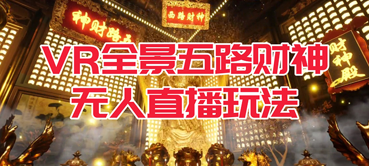 【副业项目7580期】VR全景模式五路财神无人直播玩法，抖音目前最火玩法独家制作【吸金又吸睛】-沃创网