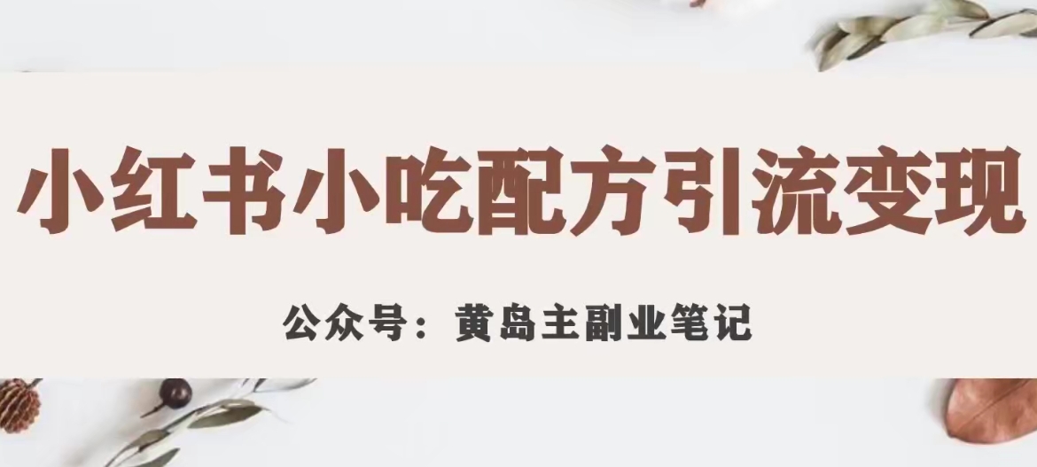 【副业项目7594期】黄岛主·小红书小吃配方引流变现项目，花988买来拆解成视频版课程分享-沃创网