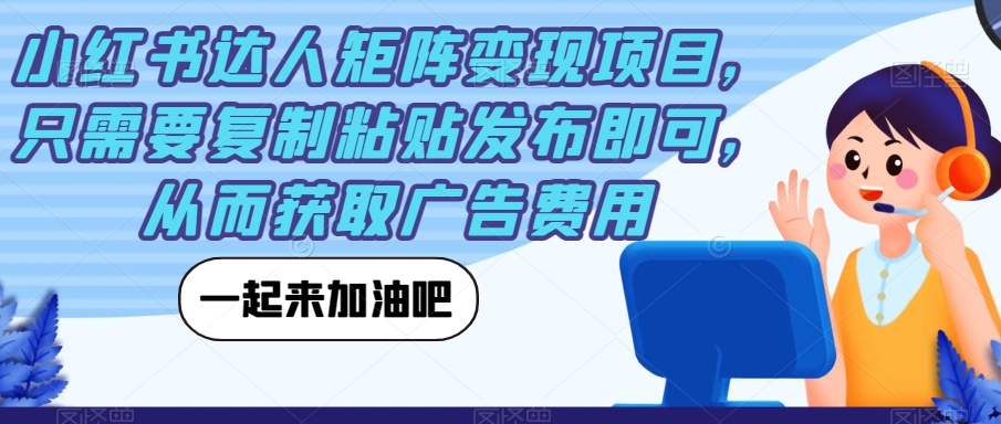 【副业项目7610期】小红书达人矩阵变现项目，只需要复制粘贴发布即可，从而获取广告费用-沃创网