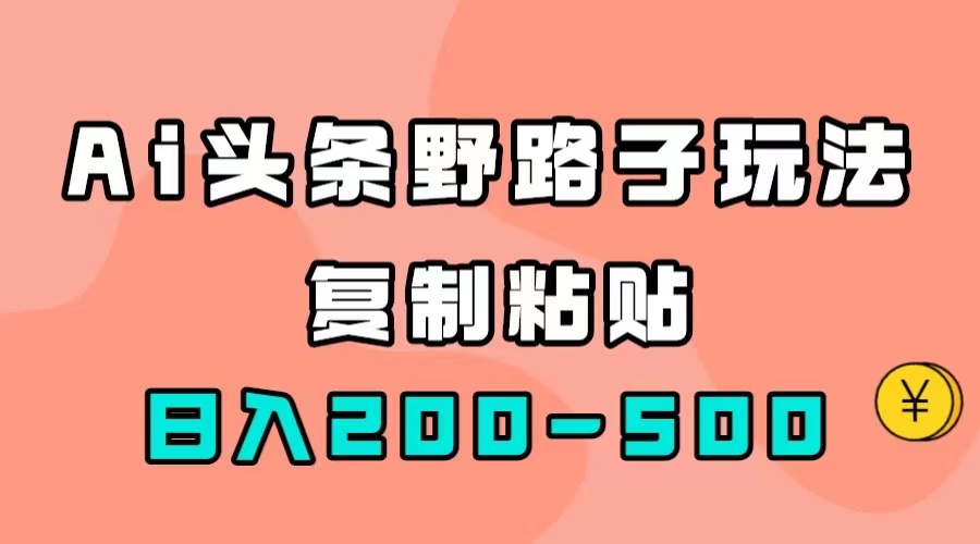 【副业项目7616期】AI头条野路子玩法，只需复制粘贴，日入200-500+-沃创网