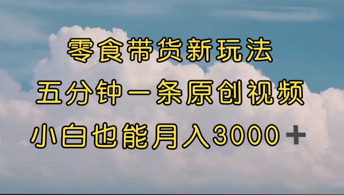 【副业项目7619期】零食带货新玩法，5分钟一条原创视频，新手小白也能轻松月入3000+-沃创网