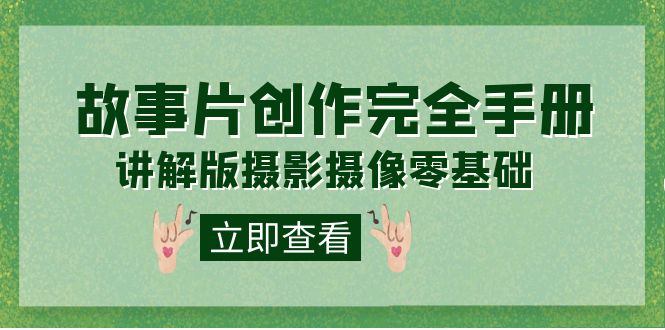 【副业项目7683期】编导-通识课之《故事片-创作完全手册》摄影摄像零基础到精通（20节课程）-沃创网
