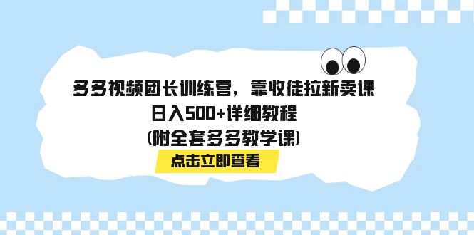 【副业项目7883期】多多视频团长训练营，靠收徒拉新卖课，日入500+详细教程(附全套多多教学课)-沃创网