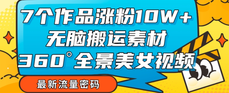 【副业项目7945期】7个作品涨粉10W+，无脑搬运素材，全景美女视频爆款玩法分享【揭秘】-沃创网