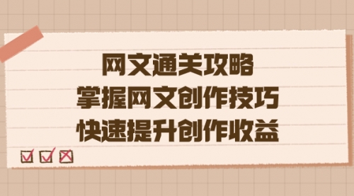 【副业项目7628期】网文.通关攻略，掌握网文创作技巧，快速提升创作收益-沃创网