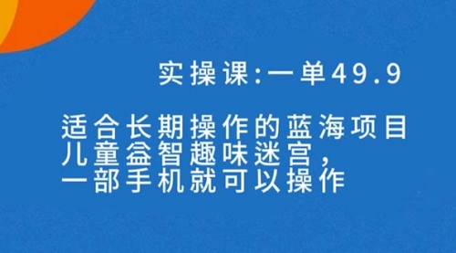 【副业项目7650期】一单49.9长期蓝海项目，儿童益智趣味迷宫，一部手机月入3000+（附素材）-沃创网