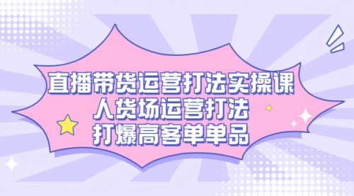 【副业项目7662期】直播带货运营打法实操课，人货场运营打法，打爆高客单单品-沃创网
