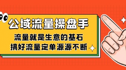 【副业项目7663期】公域流量-操盘手，流量就是生意的基石，搞好流量定单源源不断-沃创网
