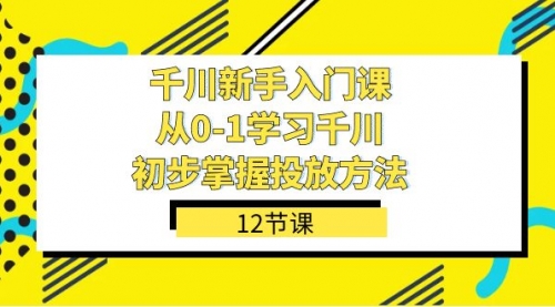 【副业项目7676期】千川-新手入门课，从0-1学习千川，初步掌握投放方法（12节课）-沃创网