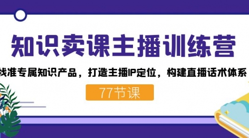 【副业项目7685期】知识卖课主播训练营：找准专属知识产品，打造主播IP定位，构建直播话术体系-沃创网