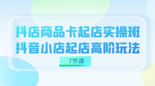 【副业项目7686期】抖店-商品卡起店实战班，抖音小店起店高阶玩法-沃创网