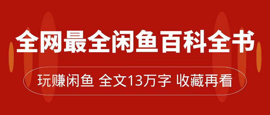 【副业项目7689期】全网最全闲鱼百科全书，全文13万字左右，带你玩赚闲鱼卖货，从0到月入过万-沃创网