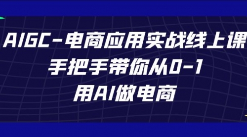 【副业项目7692期】AIGC-电商应用实战线上课，手把手带你从0-1，用AI做电商-沃创网