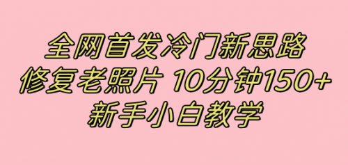 【副业项目7698期】全网首发冷门新思路，修复老照片，10分钟收益150+，适合新手操作的项目-沃创网