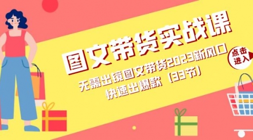 【副业项目7704期】图文带货实战课：无需出镜图文带货2023新风口，快速出爆款（33节）-沃创网