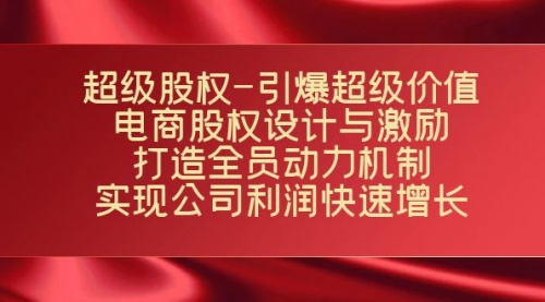 【副业项目7723期】超级股权-引爆超级价值：电商股权设计与激励：打造全员动力机制-沃创网