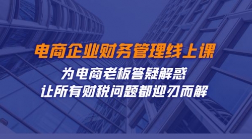【副业项目7724期】电商企业-财务管理线上课：为电商老板答疑解惑-让所有财税问题都迎刃而解-沃创网