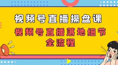 【副业项目7730期】视频号直播操盘课，视频号直播落地细节全流程（27节课）-沃创网