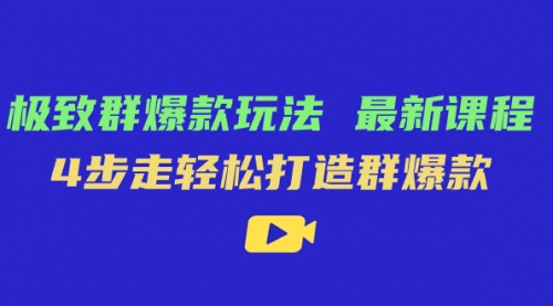 【副业项目7739期】极致·群爆款玩法，最新课程，4步走轻松打造群爆款-沃创网