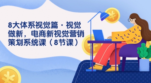 【副业项目7859期】8大体系视觉篇·视觉做新，电商新视觉营销策划系统课（8节课）-沃创网