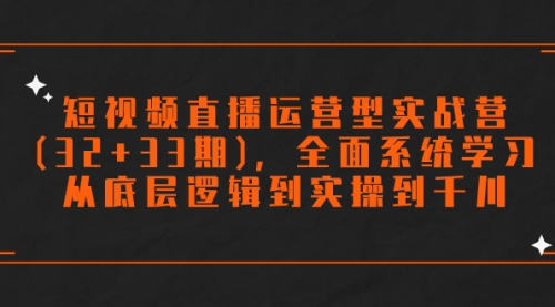 【副业项目7869期】短视频直播运营型实战营(32+33期)，全面系统学习，从底层逻辑到实操到千川-沃创网