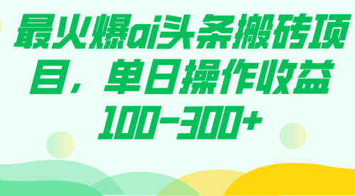 【副业项目7874期】最火爆ai头条搬砖项目，单日操作收益100-300+-沃创网