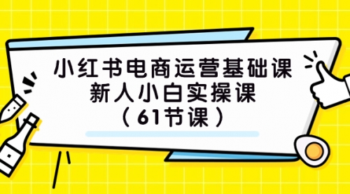 【副业项目7889期】小红书电商运营基础课，新人小白实操课（61节课）-沃创网