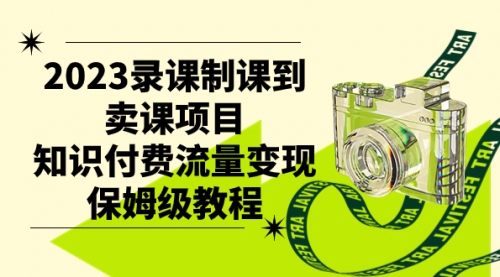 【副业项目7892期】2023录课制课到卖课项目，知识付费流量变现保姆级教程-沃创网