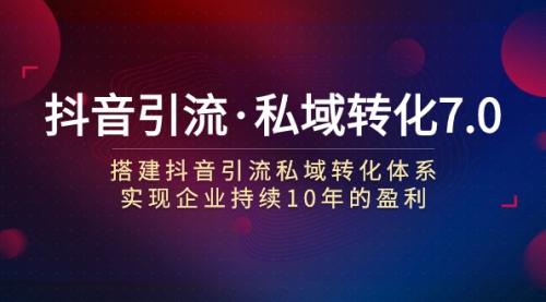 【副业项目7894期】抖音引流·私域转化7.0：搭建抖音引流·私域转化体系 实现企业持续10年盈利-沃创网