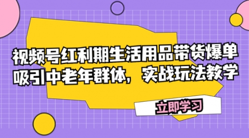【副业项目7897期】视频号红利期生活用品带货爆单，吸引中老年群体，实战玩法教学-沃创网