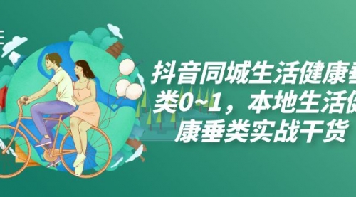 【副业项目7927期】抖音同城生活健康垂类0~1，本地生活健康垂类实战干货（17节课）-沃创网