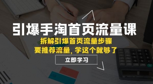 【副业项目7930期】手淘首页流量课：拆解引爆首页流量步骤，要推荐流量，学这个就够了-沃创网