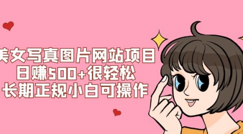 【副业项目7949期】美女写真图片网站项目日赚500+很轻松，长期正规小白可操作 (搭建教程+源码)-沃创网