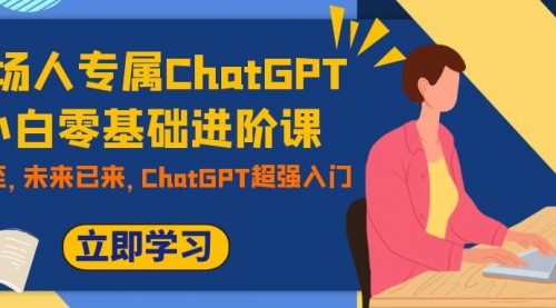 【副业项目7952期】职场人专属ChatGPT小白零基础进阶课，AI已至，未来已来，ChatGPT超强入门-沃创网