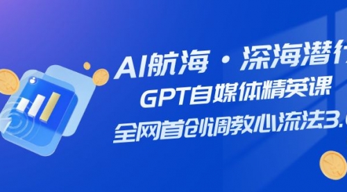 【副业项目7953期】AI航海·深海潜行，GPT自媒体精英课，全网首创调教心流法3.0（20节课）-沃创网