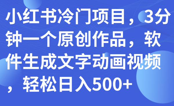 【副业项目7979期】小红书冷门项目，3分钟一个原创作品，软件生成文字动画视频，轻松日入500+-沃创网