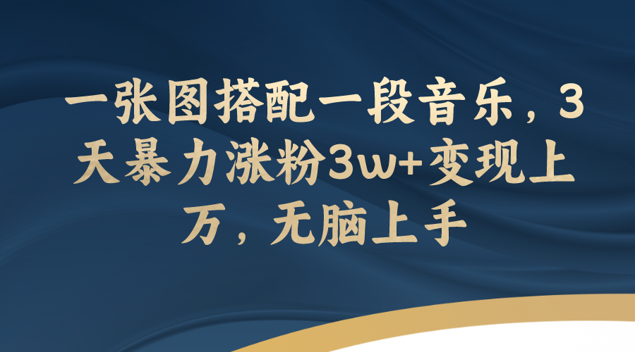 【副业项目7984期】一张图搭配一段音乐，3天暴力涨粉3w+变现上万，无脑上手-沃创网