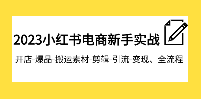 【副业项目8048期】2023小红书电商新手实战课程，开店-爆品-搬运素材-剪辑-引流-变现、全流程-沃创网