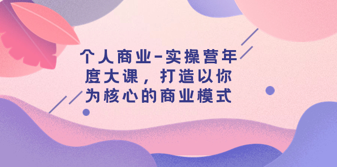 【副业项目8052期】个人商业-实操营年度大课，打造以你为核心的商业模式（29节课）-沃创网